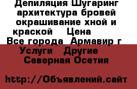 Депиляция.Шугаринг.архитектура бровей окрашивание хной и краской  › Цена ­ 100 - Все города, Армавир г. Услуги » Другие   . Северная Осетия